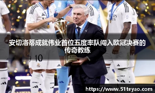 安切洛蒂成就伟业首位五度率队闯入欧冠决赛的传奇教练