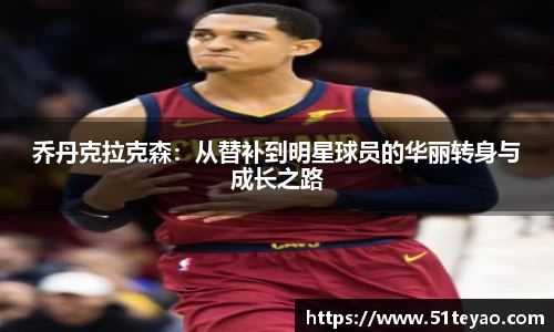 乔丹克拉克森：从替补到明星球员的华丽转身与成长之路