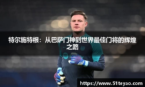 特尔施特根：从巴萨门神到世界最佳门将的辉煌之路