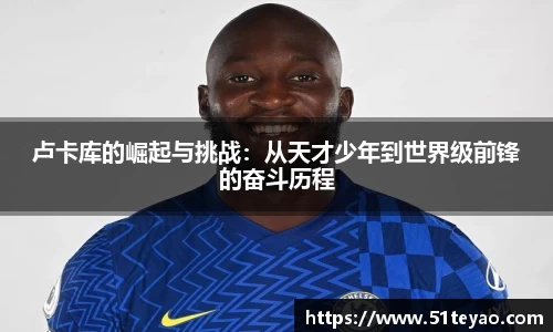 卢卡库的崛起与挑战：从天才少年到世界级前锋的奋斗历程