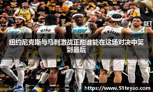 纽约尼克斯与马刺激战正酣谁能在这场对决中笑到最后